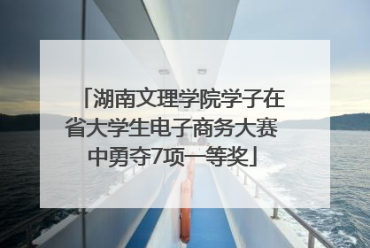 湖南文理学院学子在省大学生电子商务大赛中勇夺7项一等奖